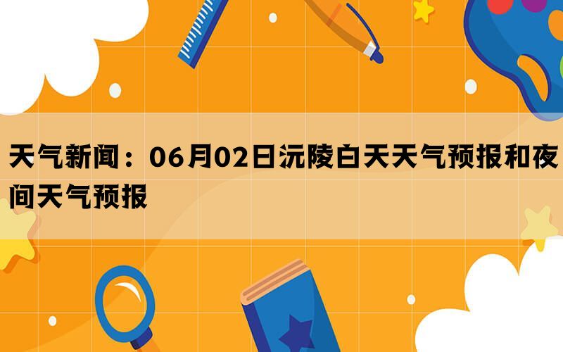 天气新闻：06月02日沅陵白天天气预报和夜间天气预报