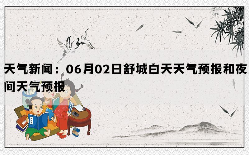 天气新闻：06月02日舒城白天天气预报和夜间天气预报