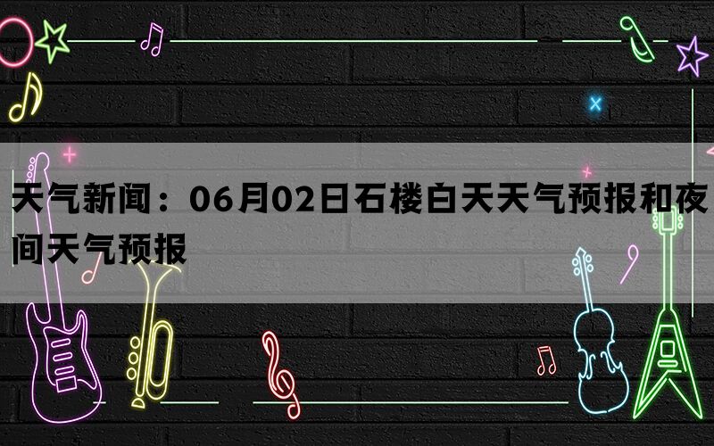 天气新闻：06月02日石楼白天天气预报和夜间天气预报