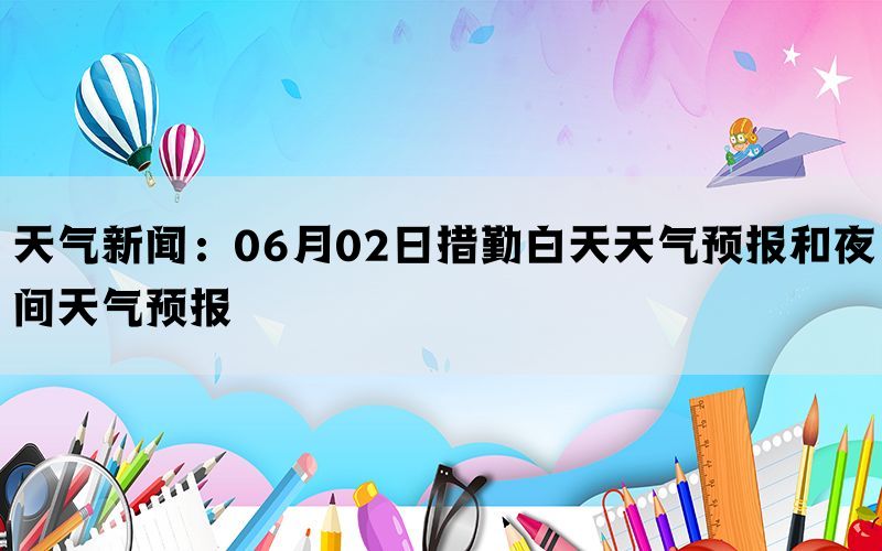 天气新闻：06月02日措勤白天天气预报和夜间天气预报(图1)