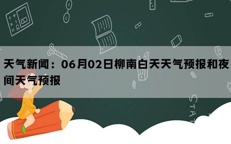 天气新闻：06月02日柳南白天天气预报和夜间天气预报