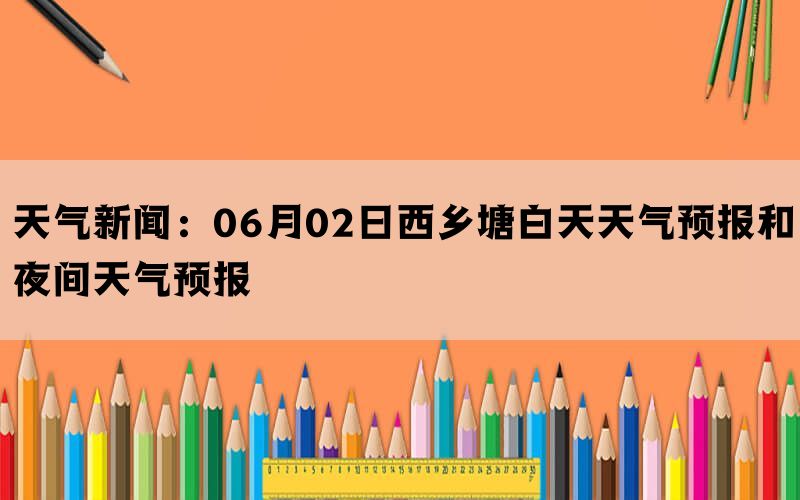 天气新闻：06月02日西乡塘白天天气预报和夜间天气预报