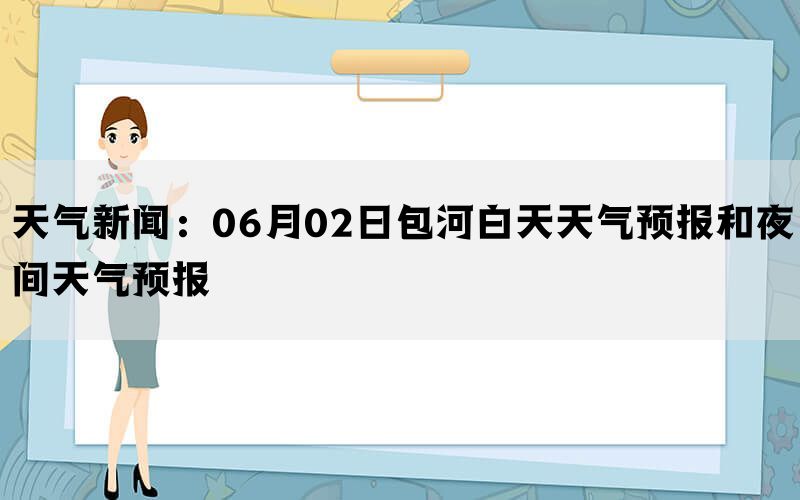 天气新闻：06月02日包河白天天气预报和夜间天气预报(图1)