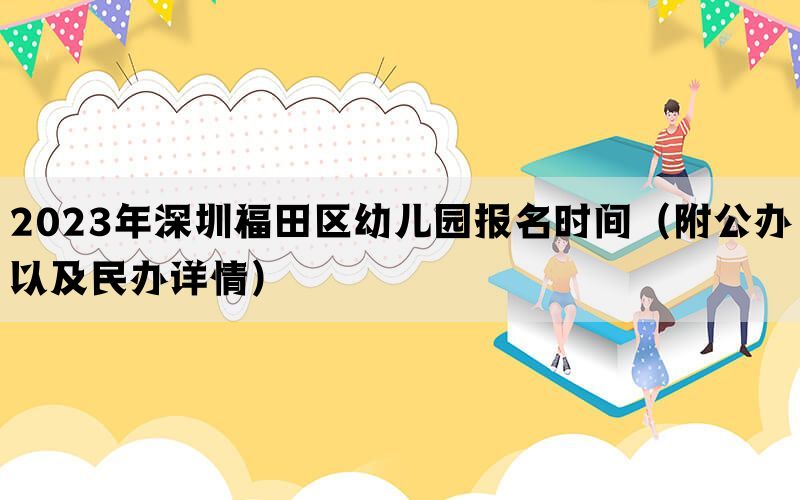 2023年深圳福田区幼儿园报名时间（附公办以及民办详情）(图1)