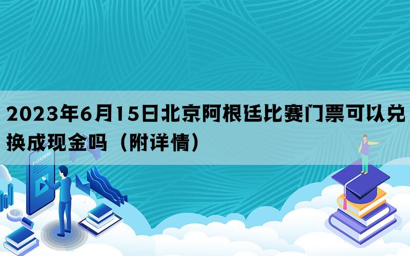 2023年6月15日北京阿根廷比赛门票可以兑换成现金吗（附详情）(图1)