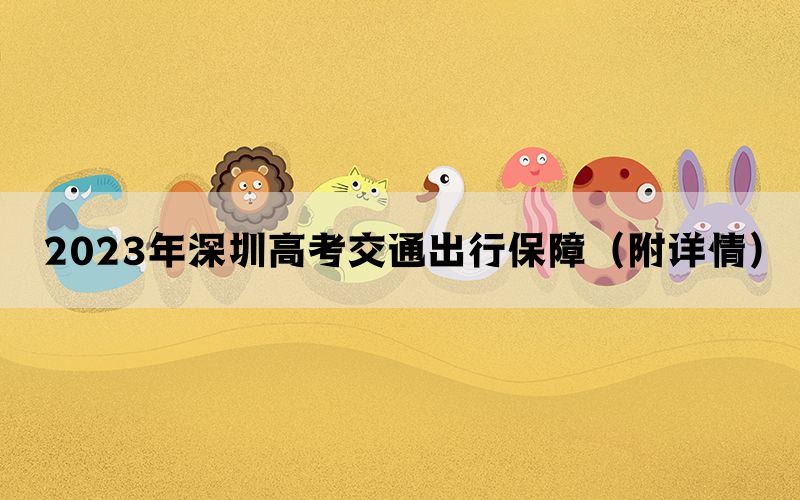 2023年深圳高考交通出行保障（附详情）(图1)