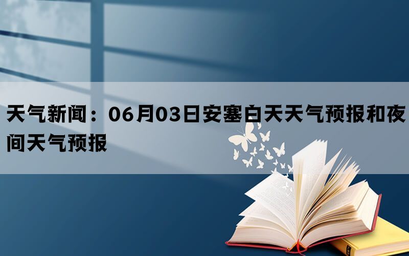 天气新闻：06月03日安塞白天天气预报和夜间天气预报(图1)