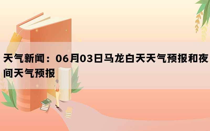 天气新闻：06月03日马龙白天天气预报和夜间天气预报