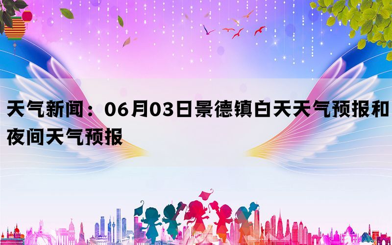 天气新闻：06月03日景德镇白天天气预报和夜间天气预报