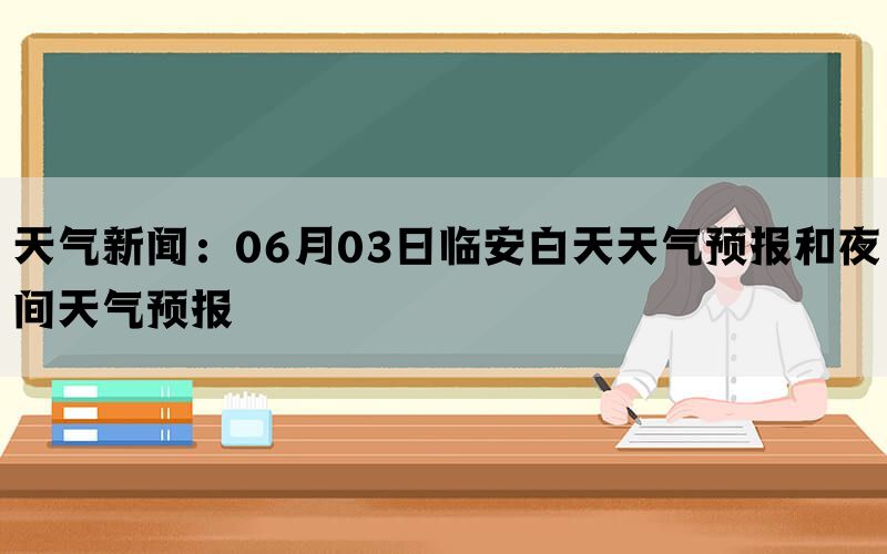 天气新闻：06月03日临安白天天气预报和夜间天气预报(图1)