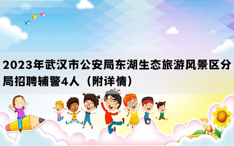 2023年武汉市公安局东湖生态旅游风景区分局招聘辅警4人（附详情）