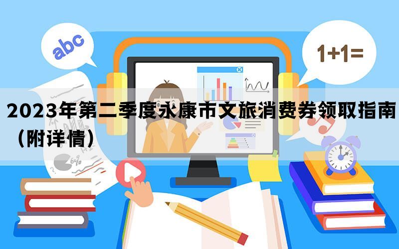 2023年第二季度永康市文旅消费券领取指南（附详情）