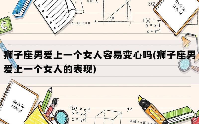 狮子座男爱上一个女人容易变心吗(狮子座男爱上一个女人的表现)