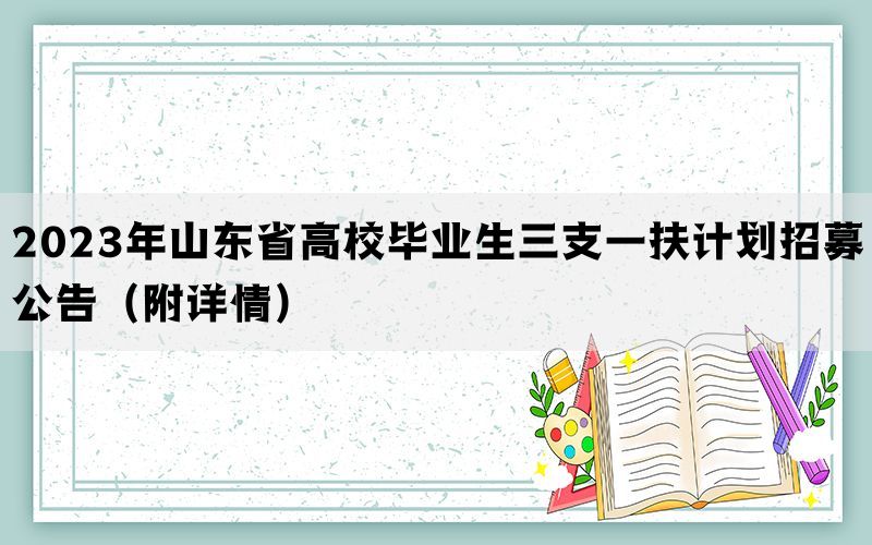 2023年山东省高校毕业生三支一扶计划招募公告（附详情）