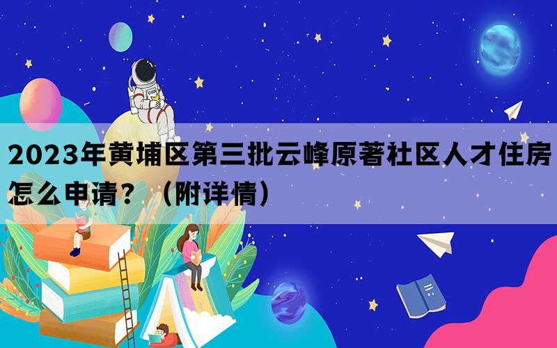 2023年黄埔区第三批云峰原著社区人才住房怎么申请？（附详情）