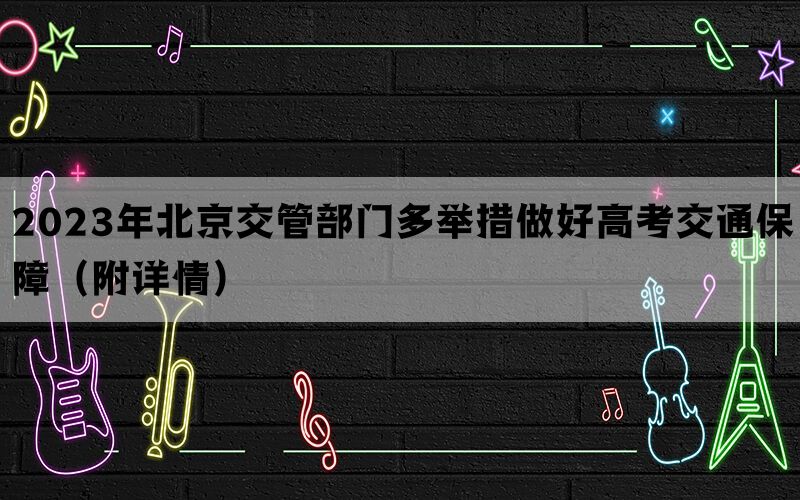 2023年北京交管部门多举措做好高考交通保障（附详情）
