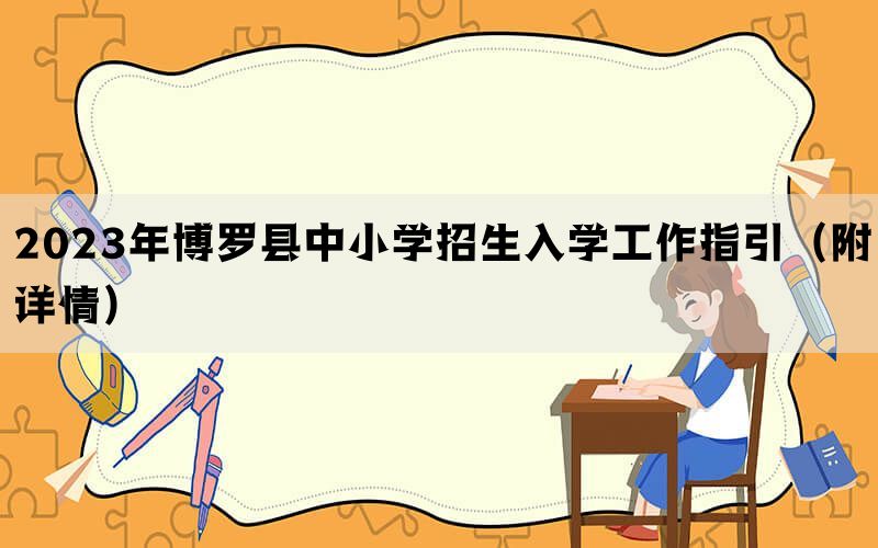 2023年博罗县中小学招生入学工作指引（附详情）