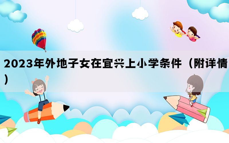 2023年外地子女在宜兴上小学条件（附详情）
