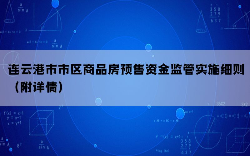 连云港市市区商品房预售资金监管实施细则（附详情）(图1)