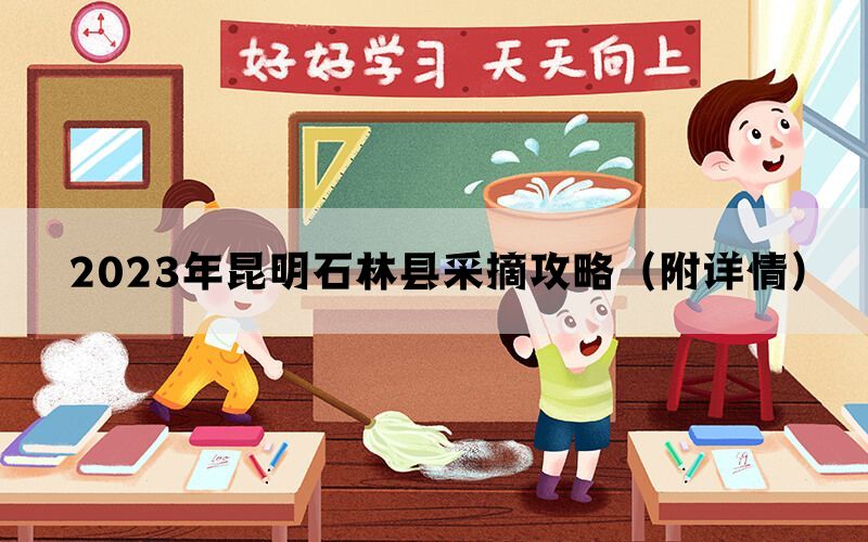 2023年昆明石林县采摘攻略（附详情）