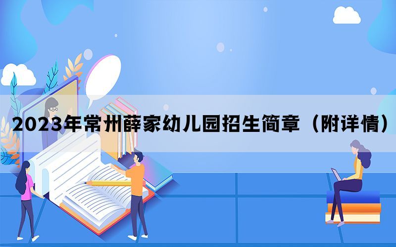 2023年常州薛家幼儿园招生简章（附详情）