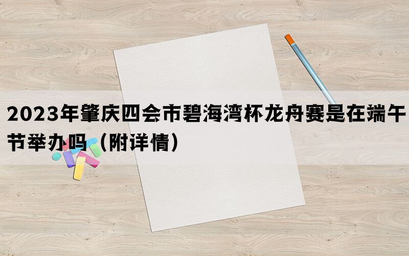 2023年肇庆四会市碧海湾杯龙舟赛是在端午节举办吗（附详情）