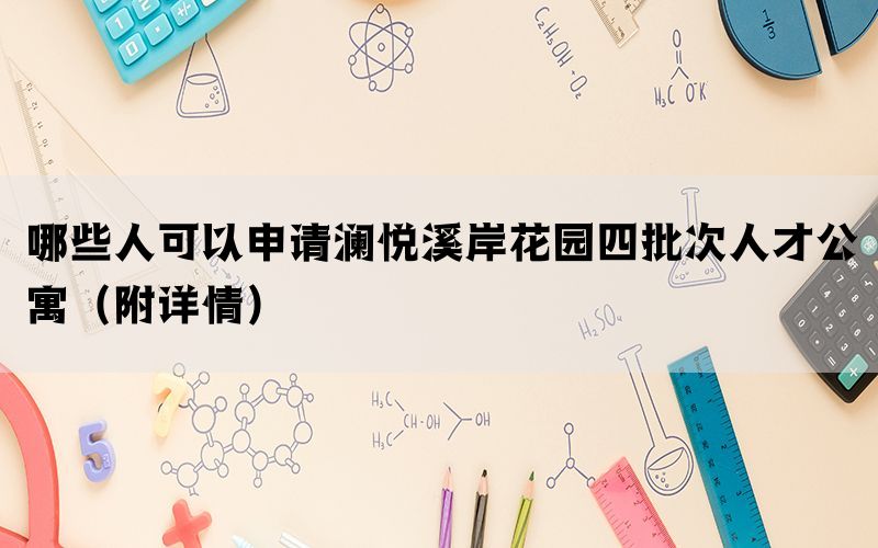 哪些人可以申请澜悦溪岸花园四批次人才公寓（附详情）(图1)