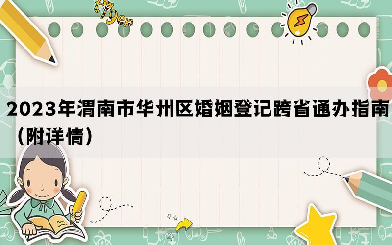 2023年渭南市华州区婚姻登记跨省通办指南（附详情）