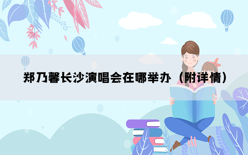 郑乃馨长沙演唱会在哪举办（附详情）(图1)