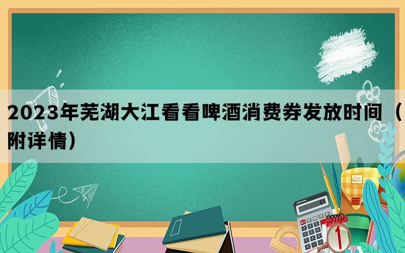 2023年芜湖大江看看啤酒消费券发放时间（附详情）(图1)