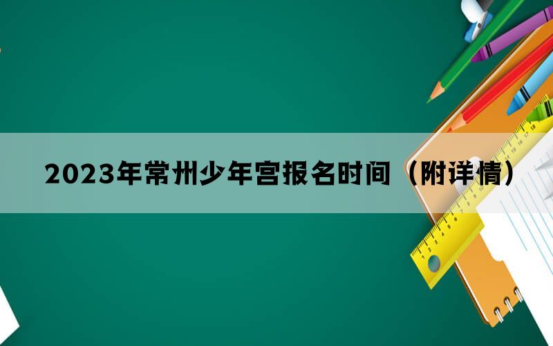 2023年常州少年宫报名时间（附详情）