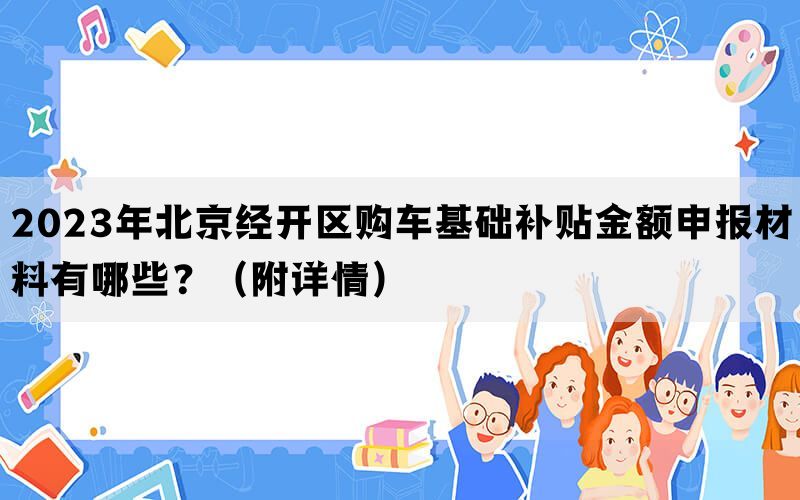 2023年北京经开区购车基础补贴金额申报材料有哪些？（附详情）(图1)