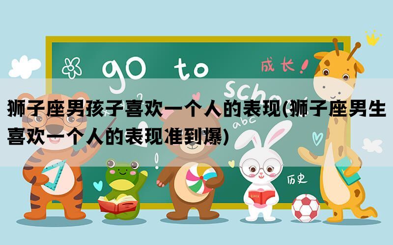 狮子座男孩子喜欢一个人的表现(狮子座男生喜欢一个人的表现准到爆)
