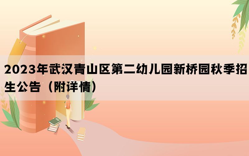 2023年武汉青山区第二幼儿园新桥园秋季招生公告（附详情）