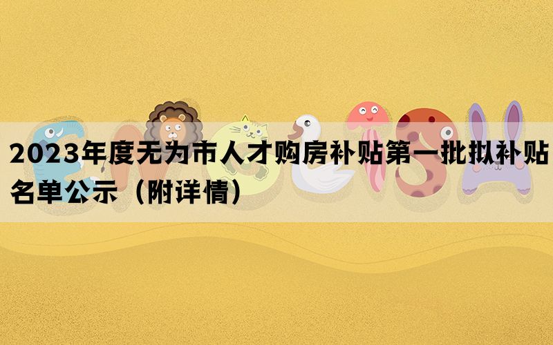 2023年度无为市人才购房补贴第一批拟补贴名单公示（附详情）