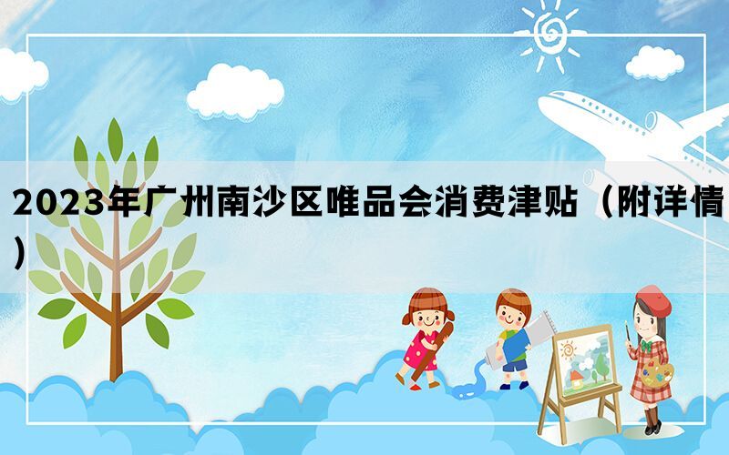 2023年广州南沙区唯品会消费津贴（附详情）