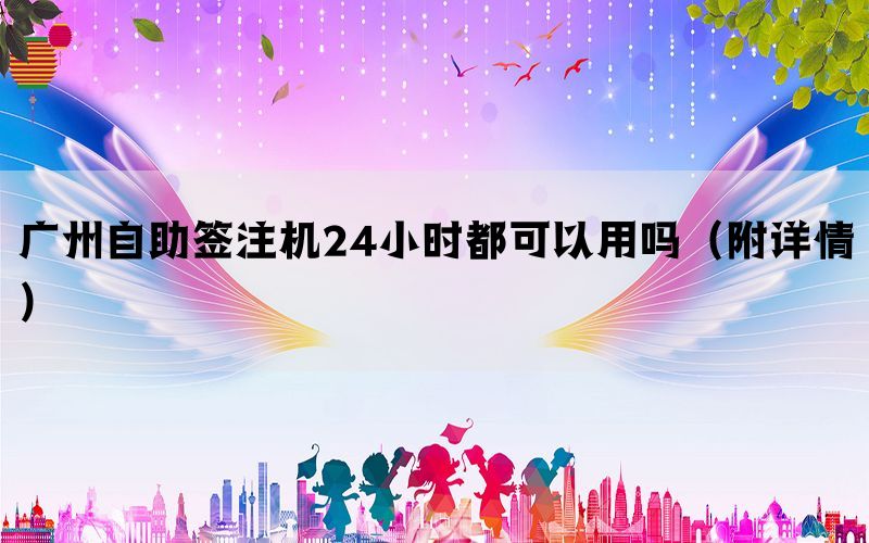 广州自助签注机24小时都可以用吗（附详情）(图1)