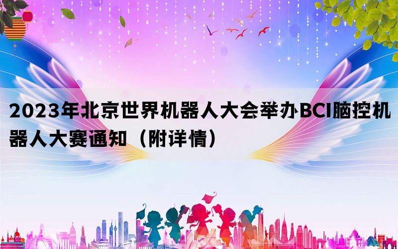2023年北京世界机器人大会举办BCI脑控机器人大赛通知（附详情）