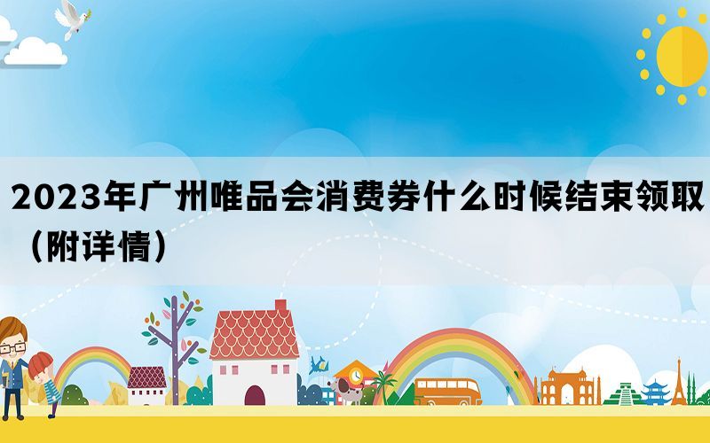 2023年广州唯品会消费券什么时候结束领取（附详情）