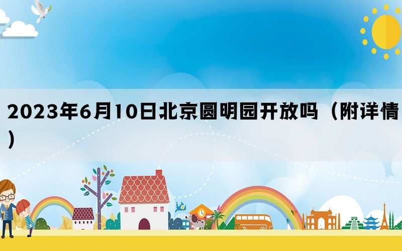 2023年6月10日北京圆明园开放吗（附详情）