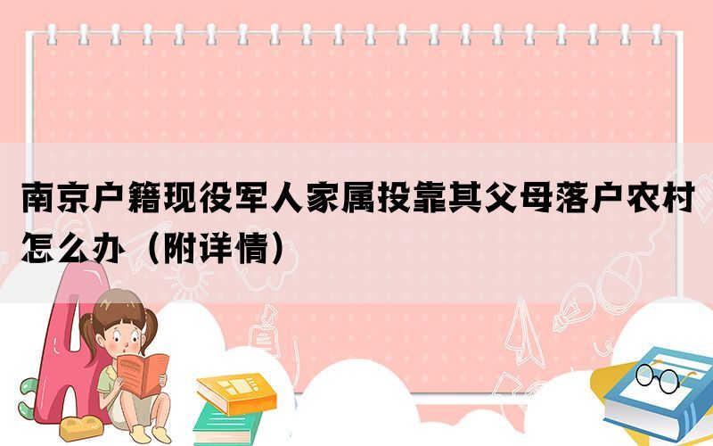南京户籍现役军人家属投靠其父母落户农村怎么办（附详情）(图1)