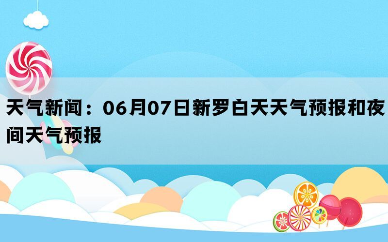 天气新闻：06月07日新罗白天天气预报和夜间天气预报