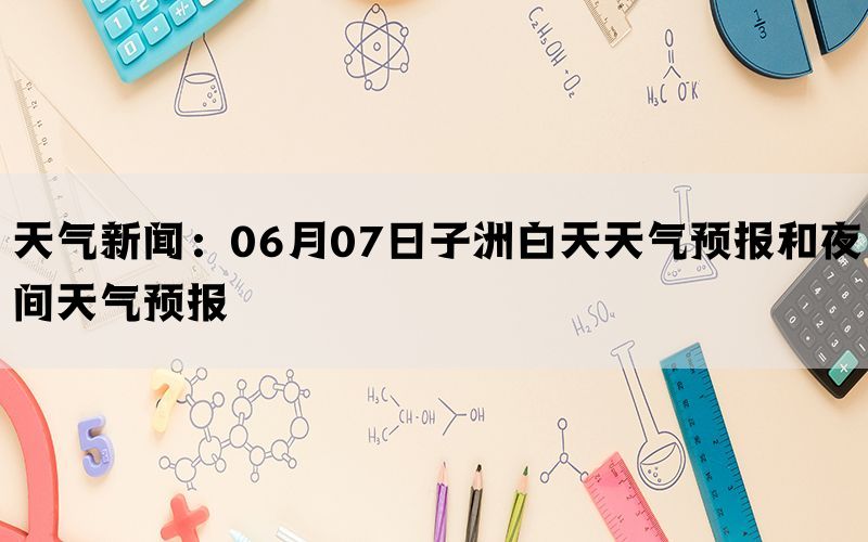 天气新闻：06月07日子洲白天天气预报和夜间天气预报