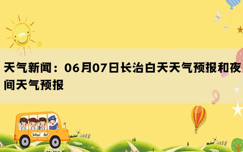 天气新闻：06月07日长治白天天气预报和夜间天气预报