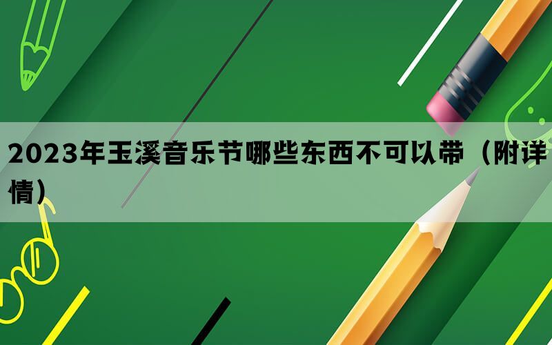 2023年玉溪音乐节哪些东西不可以带（附详情）