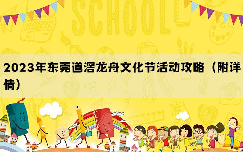 2023年东莞道滘龙舟文化节活动攻略（附详情）