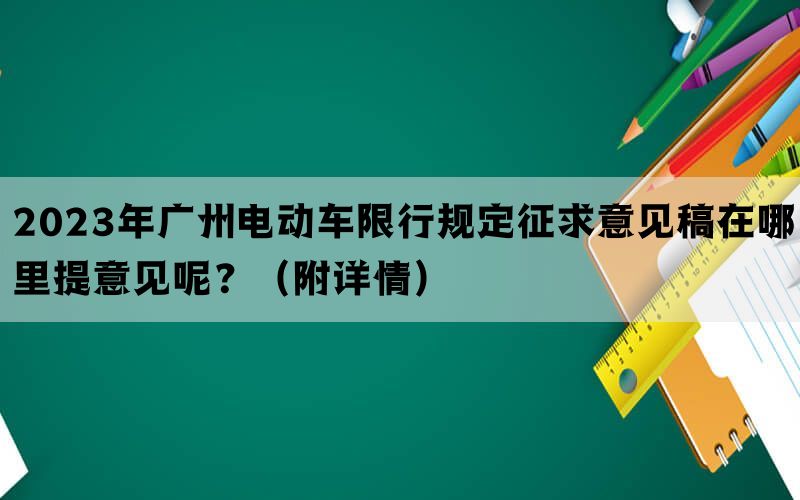 2023年广州电动车限行规定征求意见稿在哪里提意见呢？（附详情）