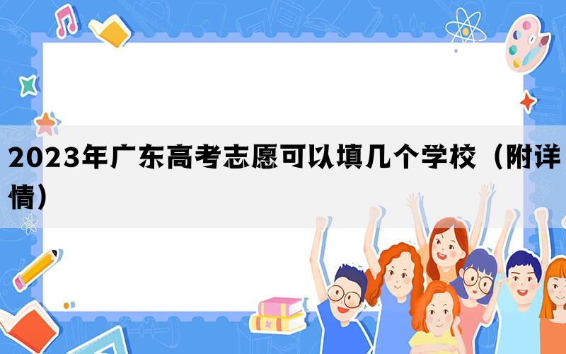2023年广东高考志愿可以填几个学校（附详情）