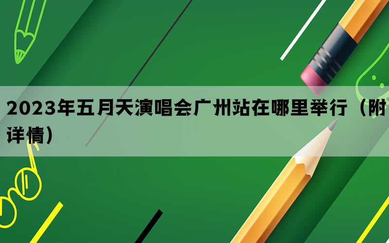2023年五月天演唱会广州站在哪里举行（附详情）