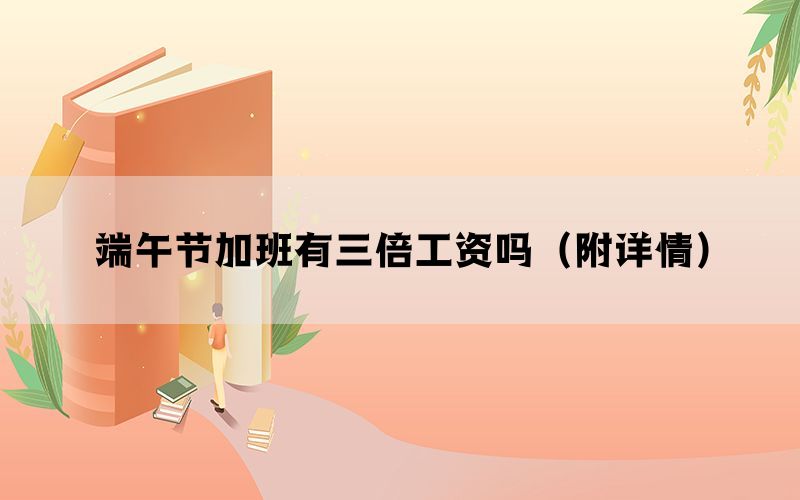 端午节加班有三倍工资吗（附详情）
